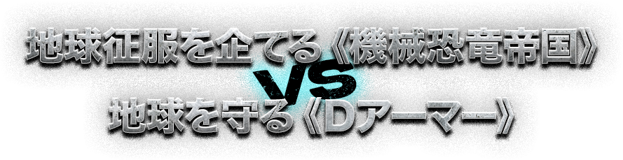 地球征服を企てる《機械恐竜帝国》VS 地球を守る《Dアーマー》